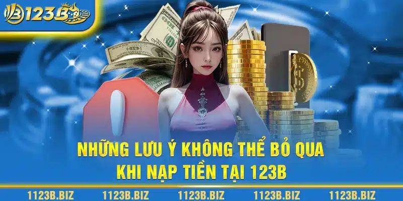 Những lưu ý không thể bỏ qua khi nạp tiền tại 123B